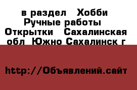  в раздел : Хобби. Ручные работы » Открытки . Сахалинская обл.,Южно-Сахалинск г.